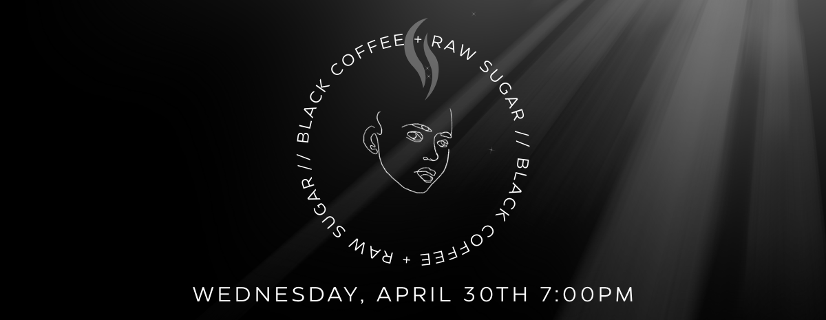 Black Coffee + Raw Sugar | Wednesday, April 30th at 7pm